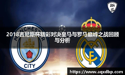2018吉尼斯杯精彩对决皇马与罗马巅峰之战回顾与分析